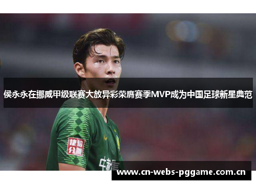 侯永永在挪威甲级联赛大放异彩荣膺赛季MVP成为中国足球新星典范 侯永永在挪威甲级联赛大放异彩荣膺赛季MVP成为中国足球新星典范