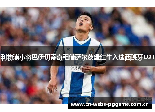 利物浦小将巴伊切蒂奇租借萨尔茨堡红牛入选西班牙U21 利物浦小将巴伊切蒂奇租借萨尔茨堡红牛入选西班牙U21
